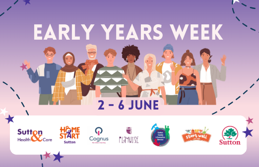purple background with carton of people waving with text reading, 'Early Years Week, 2-6 June' with the following logos, Sutton Health and Care, Home Start Sutton, Cognus, Playwise, Sutton Family Information Service, Startwell Sutton, and Sutton Council.